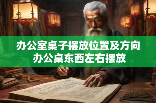 办公室桌子怎么摆放运势好 白虎位置适合安静
