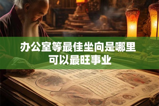 办公室等最佳坐向是哪里 可以最旺事业