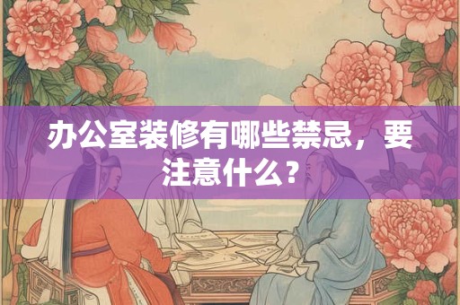 办公室装修有哪些禁忌，要注意什么？