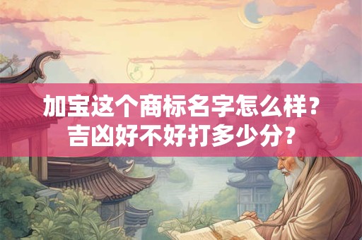 加宝这个商标名字怎么样？吉凶好不好打多少分？