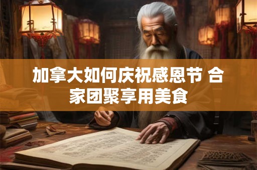 加拿大如何庆祝感恩节 合家团聚享用美食