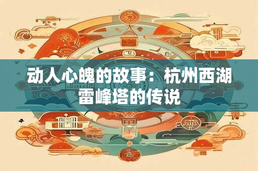 动人心魄的故事：杭州西湖雷峰塔的传说