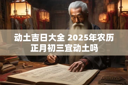 动土吉日大全 2025年农历二月十六宜动土吗