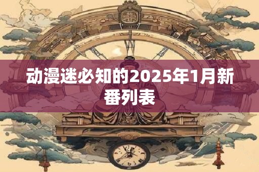 动漫迷必知的2025年1月新番列表