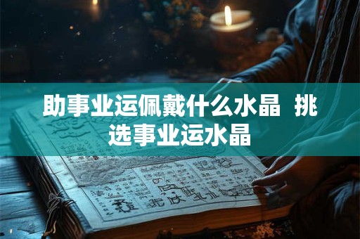 助事业运佩戴什么水晶  挑选事业运水晶