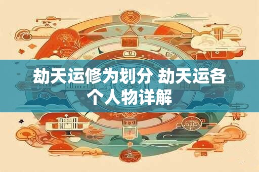 劫天运修为划分 劫天运各个人物详解