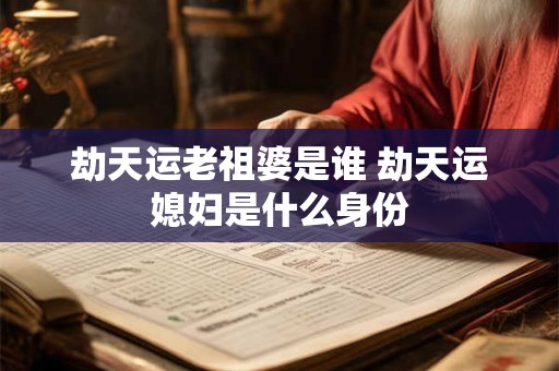劫天运老祖婆是谁 劫天运媳妇是什么身份