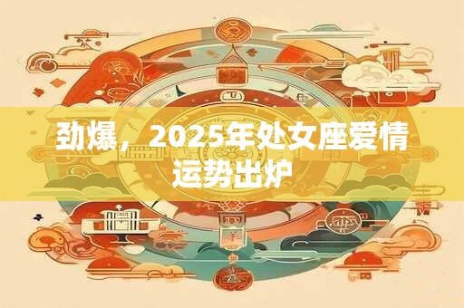 劲爆，2025年天蝎座爱情运势出炉