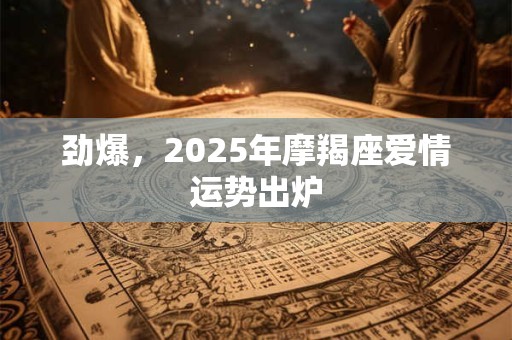 劲爆，2025年摩羯座爱情运势出炉