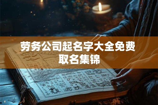 劳务公司起名字大全免费 取名集锦