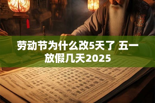 劳动节为什么改5天了 五一放假几天2025