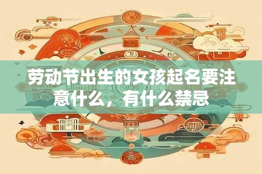劳动节出生的女孩起名要注意什么，有什么禁忌
