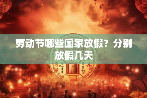 劳动节哪些国家放假？分别放假几天