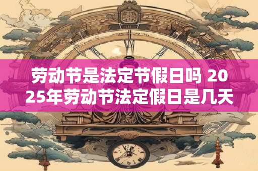 劳动节是法定节假日吗 2025年劳动节法定假日是几天