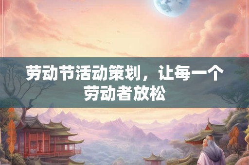 劳动节活动策划，让每一个劳动者放松