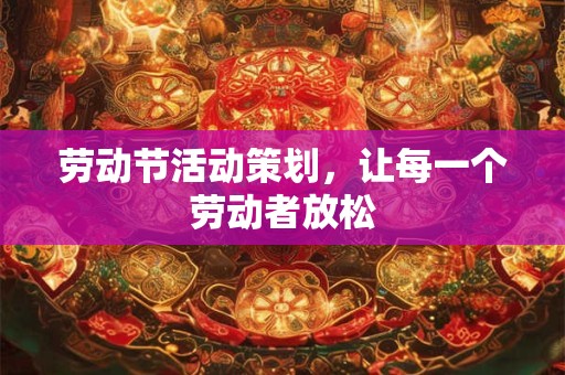 劳动节活动策划，让每一个劳动者放松