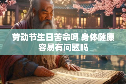 劳动节生日苦命吗 身体健康容易有问题吗