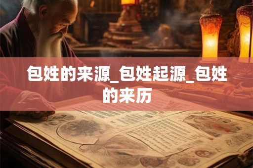 包姓的来源_包姓起源_包姓的来历