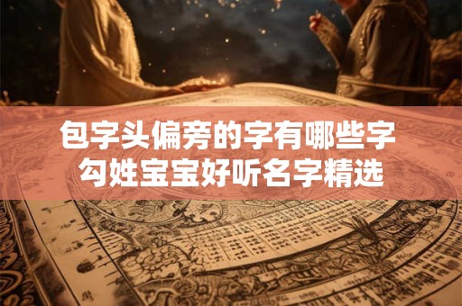 包字头偏旁的字有哪些字 勾姓宝宝好听名字精选