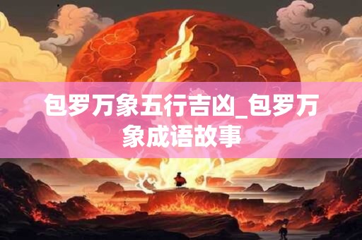 包罗万象五行吉凶_包罗万象成语故事