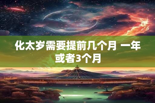 化太岁需要提前几个月 一年或者3个月