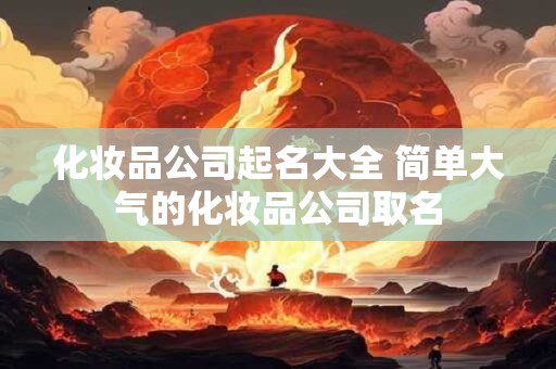 化妆品公司起名大全 简单大气的化妆品公司取名