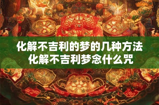 化解不吉利的梦的几种方法 化解不吉利梦念什么咒