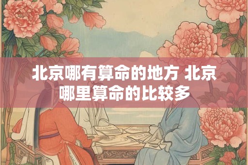 北京哪有算命的地方 北京哪里算命的比较多