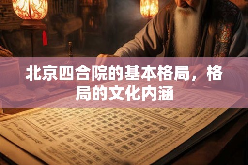 北京四合院的基本格局，格局的文化内涵