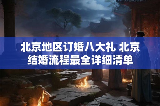 北京地区订婚八大礼 北京结婚流程最全详细清单