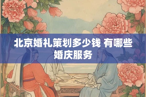 北京婚礼策划多少钱 有哪些婚庆服务