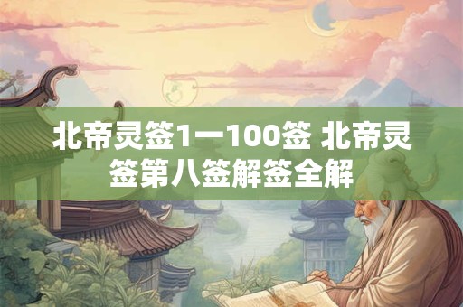 北帝灵签1一100签 北帝灵签第八签解签全解