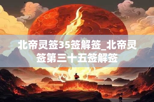 北帝灵签35签解签_北帝灵签第三十五签解签