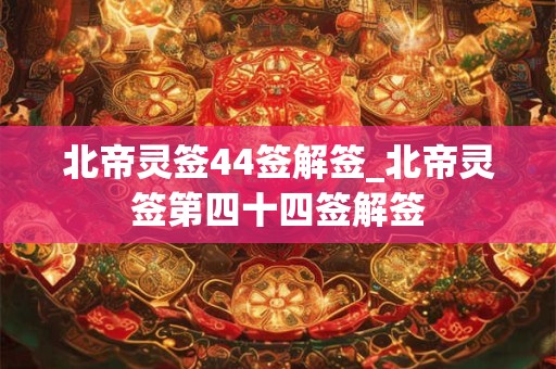 北帝灵签41签解签_北帝灵签第四十一签解签