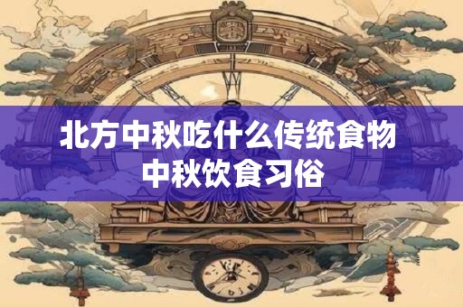 北方中秋吃什么传统食物 中秋饮食习俗