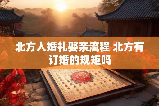北方人婚礼娶亲流程 北方有订婚的规矩吗