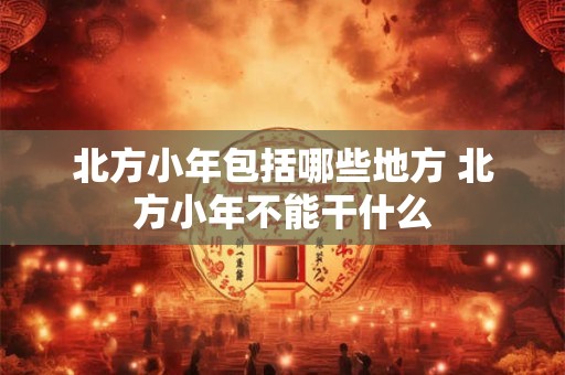 北方小年包括哪些地方 北方小年不能干什么