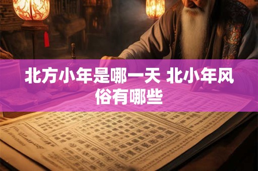 北方小年是哪一天 北小年风俗有哪些