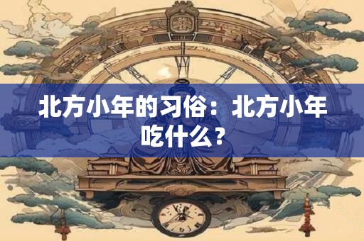 北方小年的习俗：北方小年吃什么？