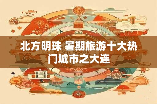北方明珠 暑期旅游十大热门城市之大连