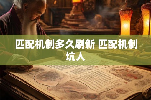匹配机制多久刷新 匹配机制坑人