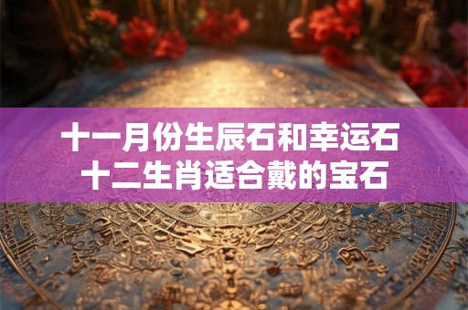 十一月生辰石是什么宝石 十一月生辰石戴左手吗