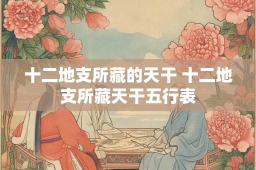 十二地支所藏的天干 十二地支所藏天干五行表