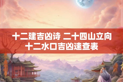 十二建星吉凶正确详解 十二建星吉凶详解及择吉运用
