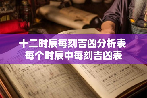 十二时辰时间表吉凶刻度 十二时辰吉凶表2025