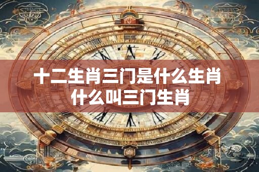 十二生肖三门是什么生肖 什么叫三门生肖