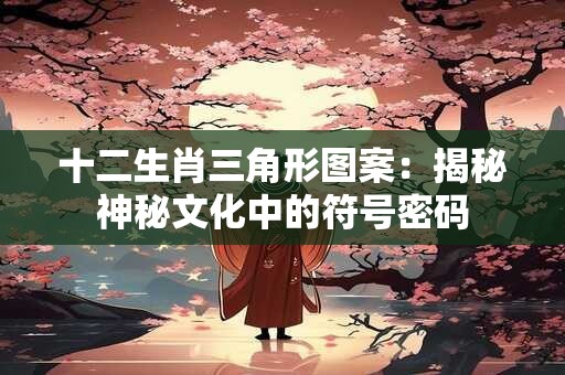 十二生肖三角形图案：揭秘神秘文化中的符号密码