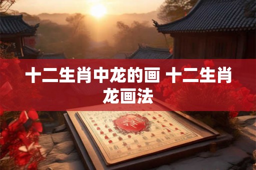 十二生肖中龙的画 十二生肖龙画法