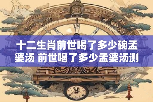十二生肖前世今生 前世今生十二生肖动物