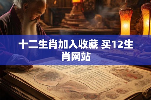 十二生肖加入收藏 买12生肖网站